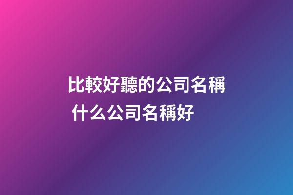 比較好聽的公司名稱 什么公司名稱好-第1張-公司起名-玄機派
